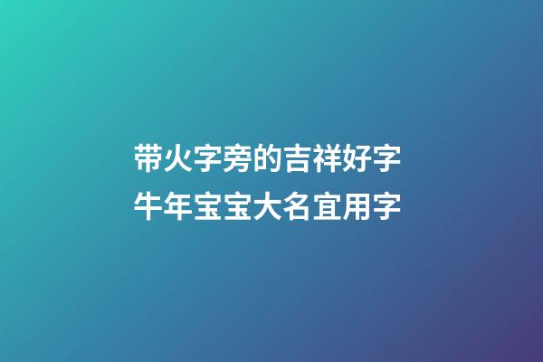 带火字旁的吉祥好字 牛年宝宝大名宜用字